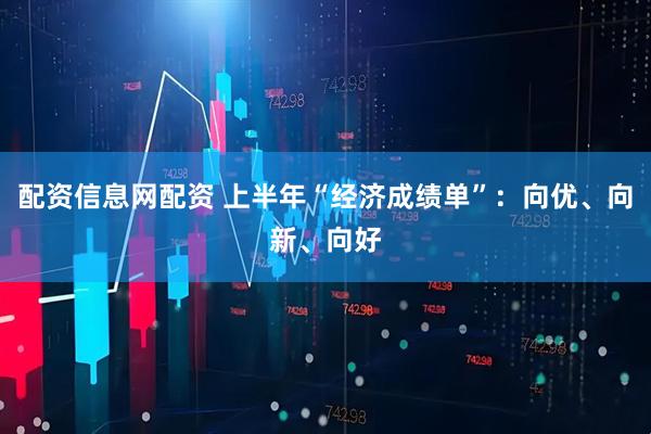 配资信息网配资 上半年“经济成绩单”：向优、向新、向好