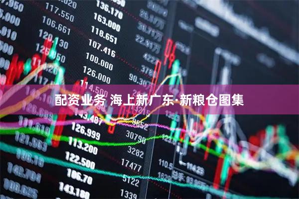 配资业务 海上新广东·新粮仓图集
