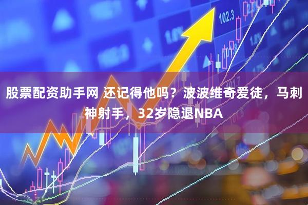 股票配资助手网 还记得他吗？波波维奇爱徒，马刺神射手，32岁隐退NBA